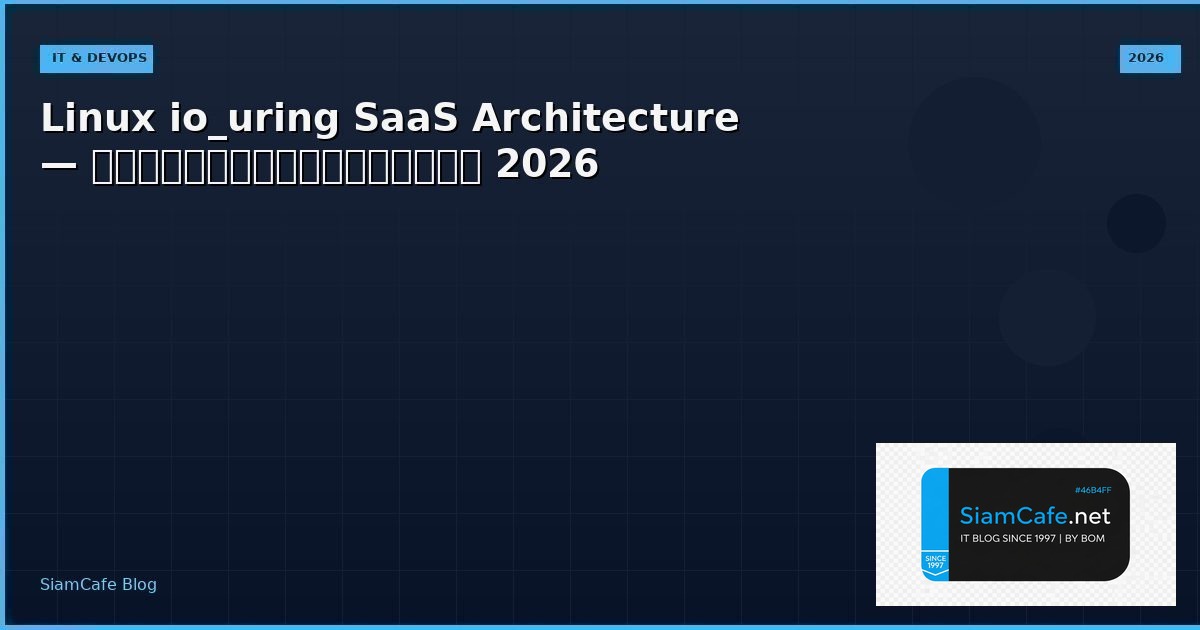 Linux io_uring SaaS Architecture — คู่มือฉบับสมบูรณ์ 2026 | SiamCafe Blog