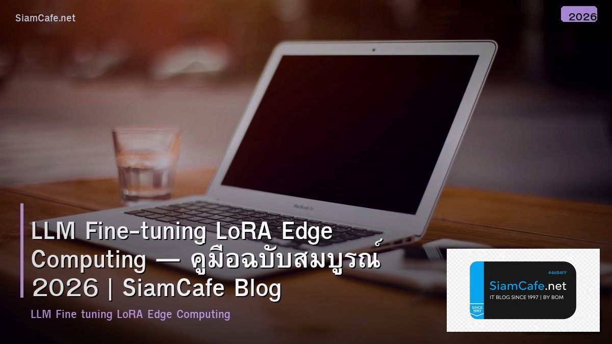 LLM Fine-tuning LoRA Edge Computing — คู่มือฉบับสมบูรณ์ 2026 | SiamCafe Blog