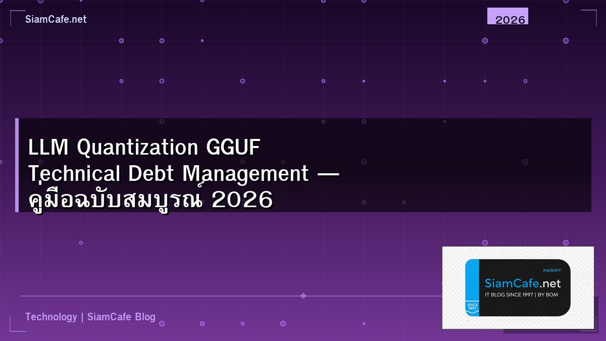 LLM Quantization GGUF Technical Debt Management — คู่มือฉบับสมบูรณ์ 2026 | SiamCafe Blog