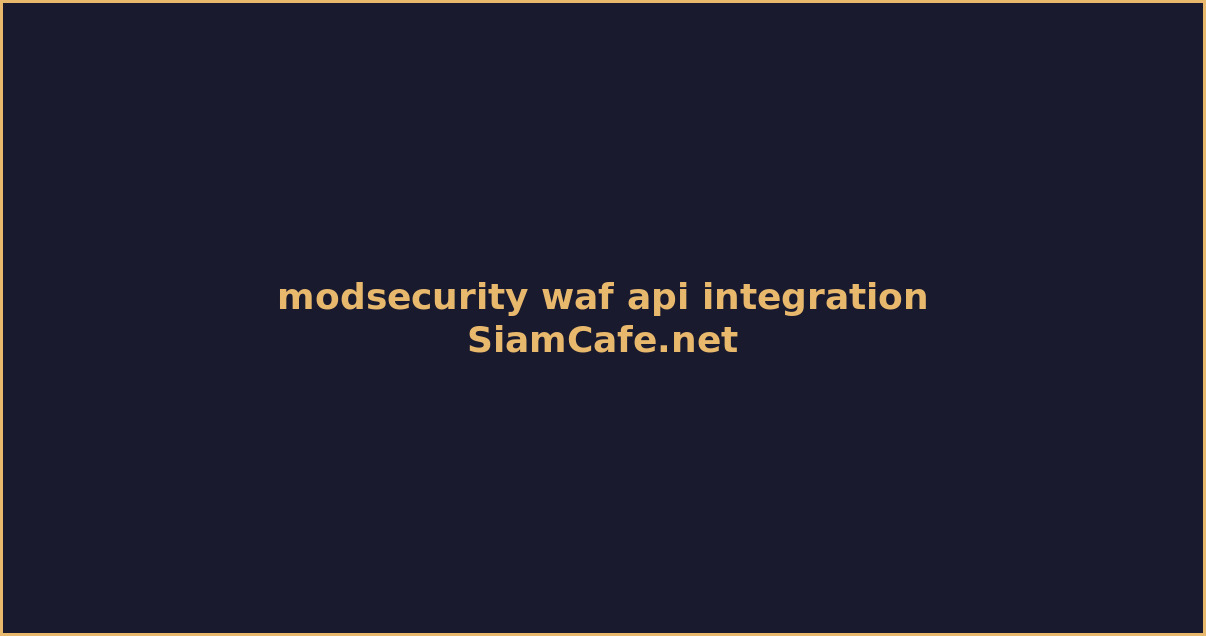 ModSecurity WAF API Integration เชื่อมต่อระบบ — คู่มือฉบับสมบูรณ์ 2026 | SiamCafe Blog