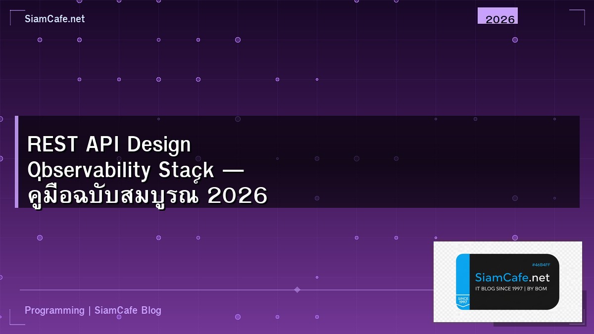 REST API Design Observability Stack — คู่มือฉบับสมบูรณ์ 2026 | SiamCafe Blog