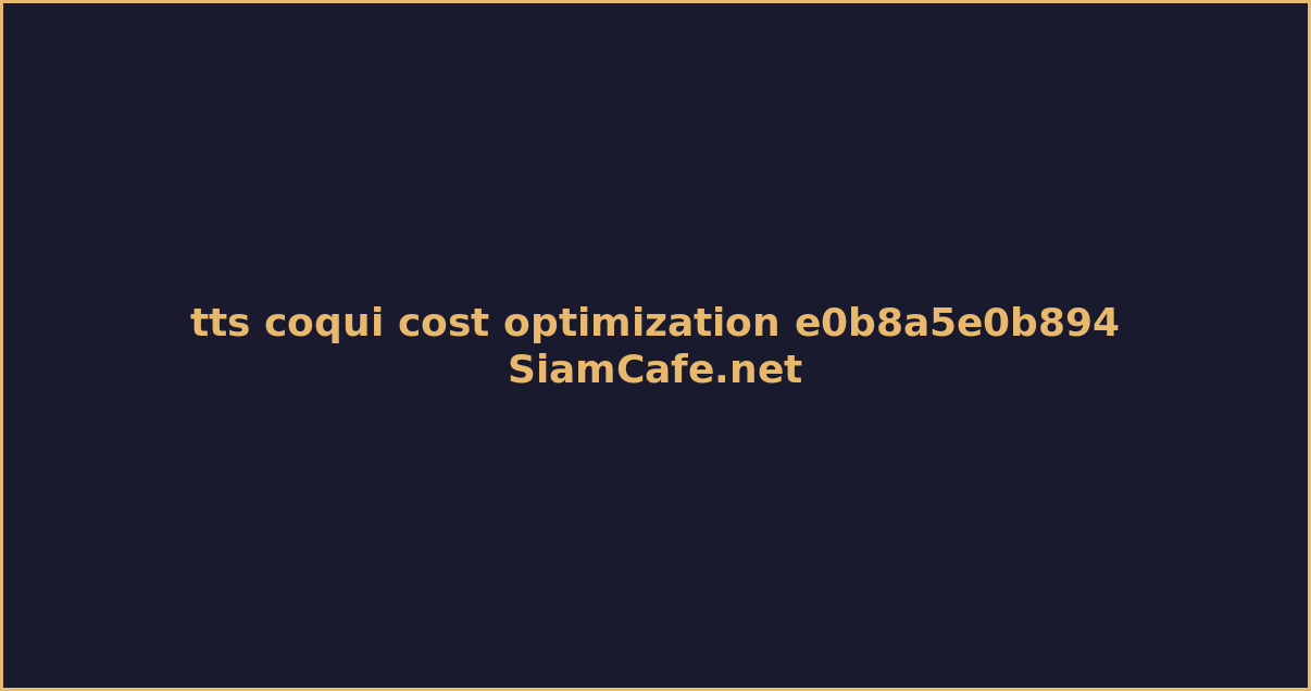 tts coqui cost optimization ลดคาใชจาย