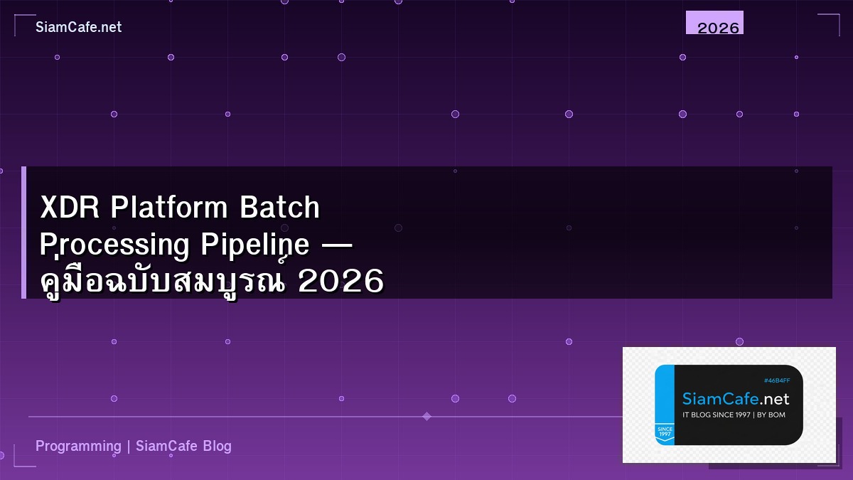 XDR Platform Batch Processing Pipeline — คู่มือฉบับสมบูรณ์ 2026 | SiamCafe Blog