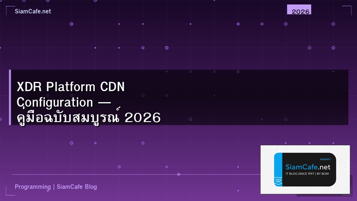 XDR Platform CDN Configuration — คู่มือฉบับสมบูรณ์ 2026 | SiamCafe Blog