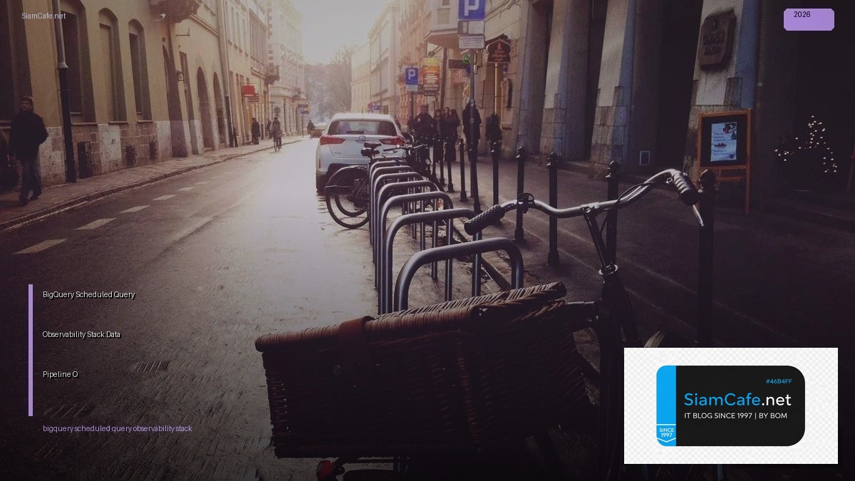 BigQuery Scheduled Query Observability Stack — ตรวจสอบ Data Pipeline ด้วย Observability | SiamCafe Blog