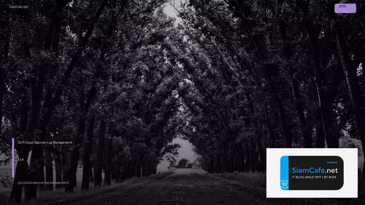 GCP Cloud Spanner Log Management ELK — คู่มือฉบับสมบูรณ์ 2026 | SiamCafe Blog