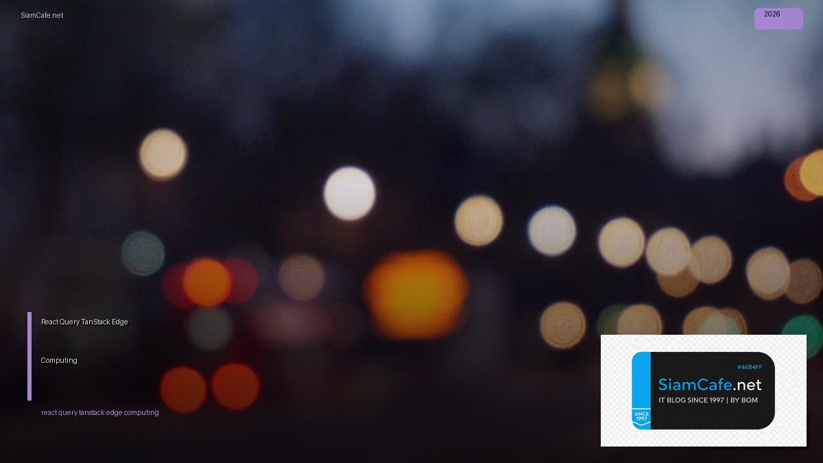 React Query TanStack Edge Computing — คู่มือฉบับสมบูรณ์ 2026 | SiamCafe Blog