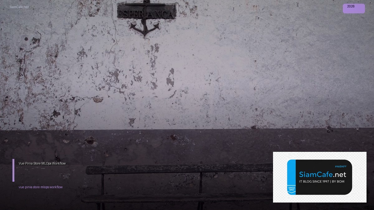 Vue Pinia Store MLOps Workflow — คู่มือฉบับสมบูรณ์ 2026 | SiamCafe Blog